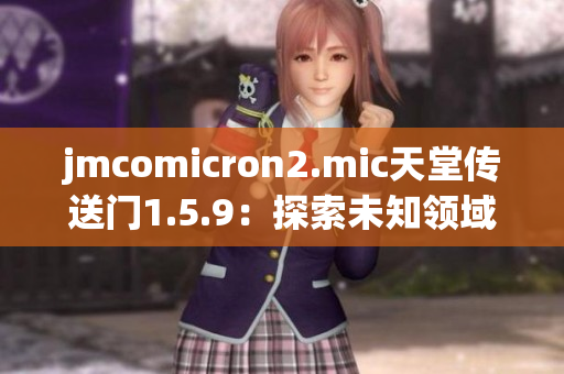 jmcomicron2.mic天堂传送门1.5.9：探索未知领域的奇幻之旅