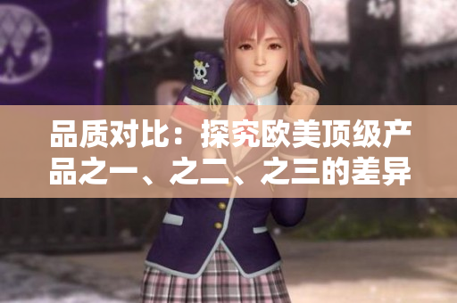 品质对比：探究欧美顶级产品之一、之二、之三的差异