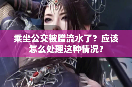 乘坐公交被蹭流水了？应该怎么处理这种情况？