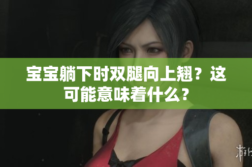 宝宝躺下时双腿向上翘？这可能意味着什么？