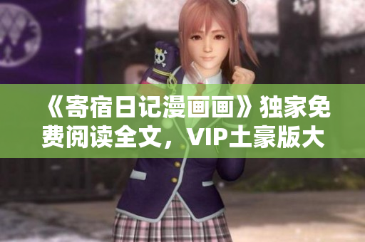《寄宿日记漫画画》独家免费阅读全文，VIP土豪版大放送