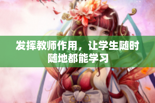发挥教师作用，让学生随时随地都能学习