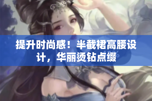 提升时尚感！半截裙高腰设计，华丽烫钻点缀