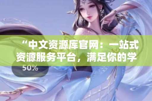 “中文资源库官网：一站式资源服务平台，满足你的学习与工作需求！”