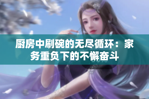 厨房中刷碗的无尽循环：家务重负下的不懈奋斗