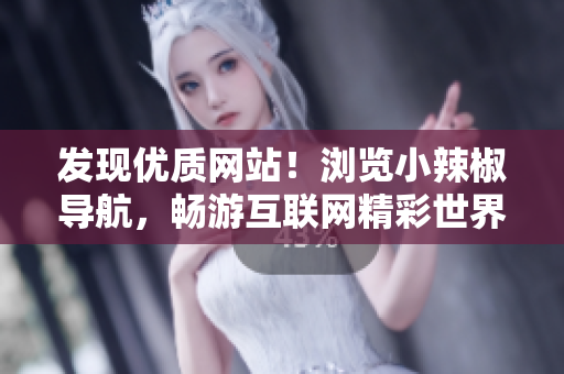 发现优质网站！浏览小辣椒导航，畅游互联网精彩世界