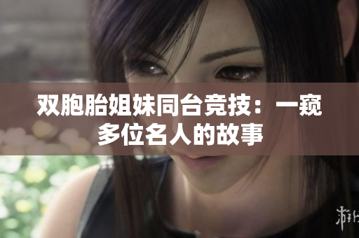 双胞胎姐妹同台竞技：一窥多位名人的故事
