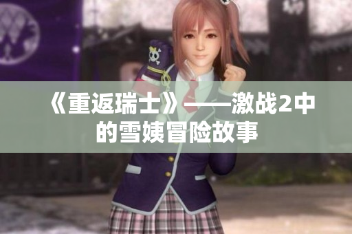 《重返瑞士》——激战2中的雪姨冒险故事