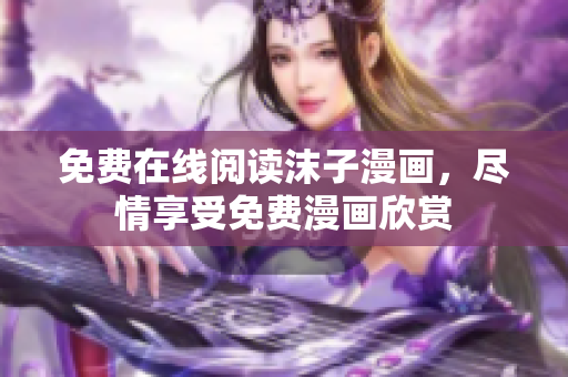 免费在线阅读沫子漫画，尽情享受免费漫画欣赏