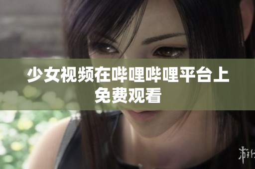 少女视频在哔哩哔哩平台上免费观看