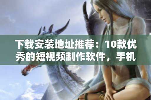 下载安装地址推荐：10款优秀的短视频制作软件，手机APP大集合