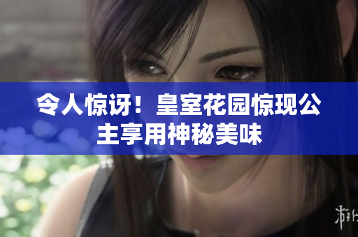 令人惊讶！皇室花园惊现公主享用神秘美味