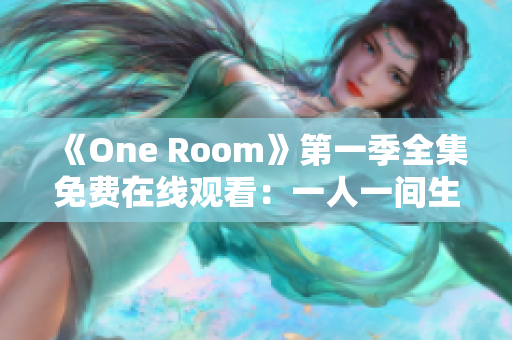 《One Room》第一季全集免费在线观看：一人一间生活故事尽在眼前