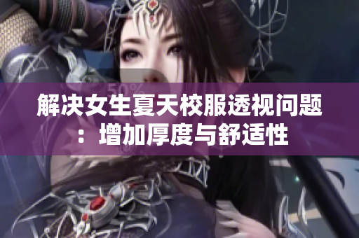 解决女生夏天校服透视问题：增加厚度与舒适性