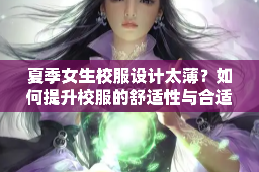 夏季女生校服设计太薄？如何提升校服的舒适性与合适度