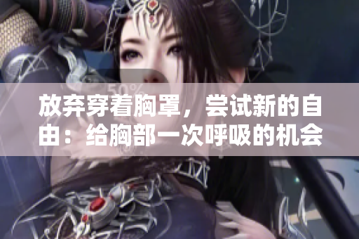 放弃穿着胸罩，尝试新的自由：给胸部一次呼吸的机会