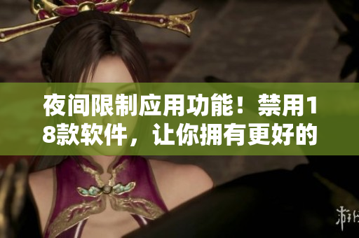 夜间限制应用功能！禁用18款软件，让你拥有更好的睡眠体验