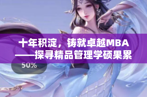 十年积淀，铸就卓越MBA——探寻精品管理学硕果累累