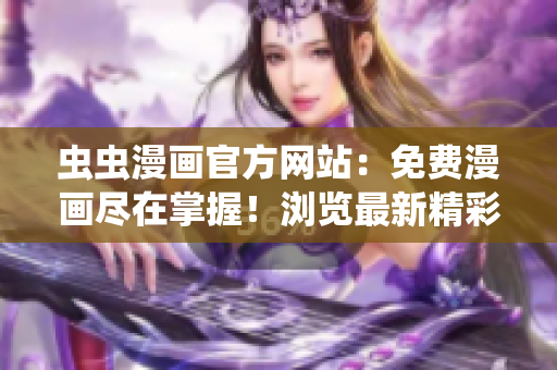 虫虫漫画官方网站：免费漫画尽在掌握！浏览最新精彩漫画，尽情享受！