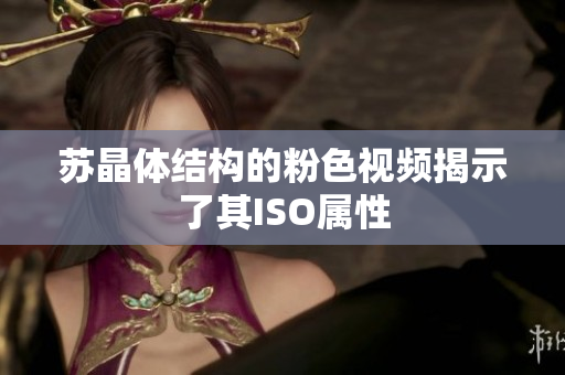 苏晶体结构的粉色视频揭示了其ISO属性