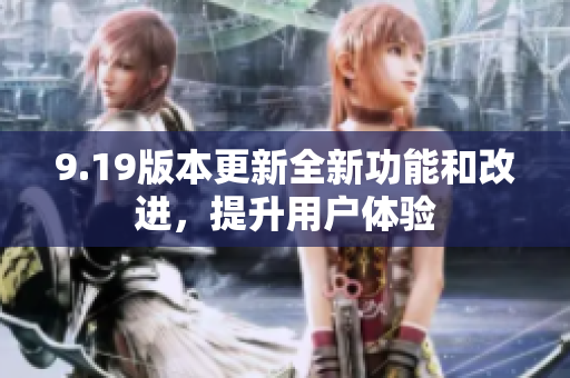 9.19版本更新全新功能和改进，提升用户体验