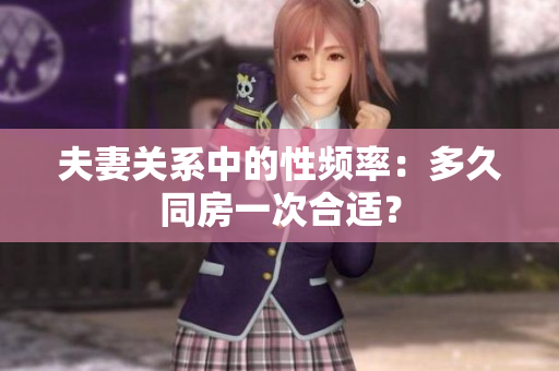 夫妻关系中的性频率：多久同房一次合适？