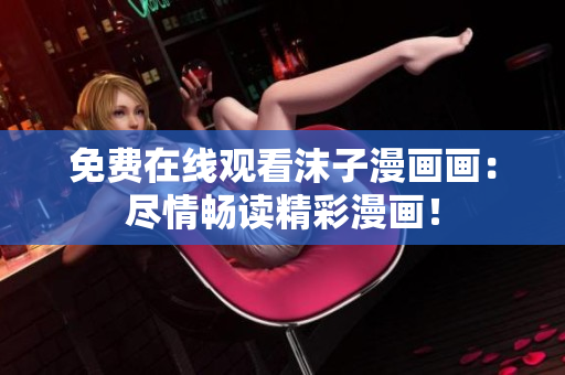 免费在线观看沫子漫画画：尽情畅读精彩漫画！
