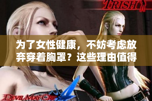 为了女性健康，不妨考虑放弃穿着胸罩？这些理由值得一看