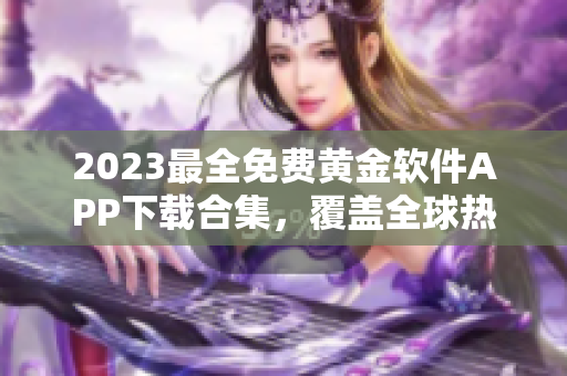 2023最全免费黄金软件APP下载合集，覆盖全球热门应用汇总