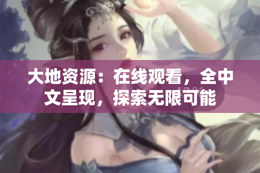大地资源：在线观看，全中文呈现，探索无限可能