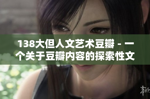 138大但人文艺术豆瓣 - 一个关于豆瓣内容的探索性文章