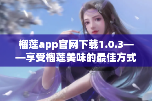 榴莲app官网下载1.0.3——享受榴莲美味的最佳方式