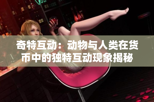 奇特互动：动物与人类在货币中的独特互动现象揭秘