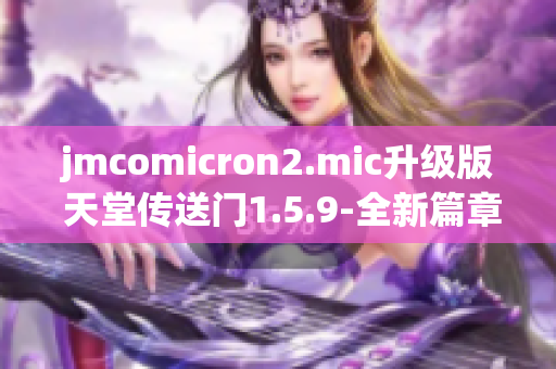 jmcomicron2.mic升级版 天堂传送门1.5.9-全新篇章！