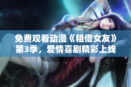 免费观看动漫《租借女友》第3季，爱情喜剧精彩上线