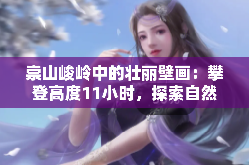 崇山峻岭中的壮丽壁画：攀登高度11小时，探索自然奇观