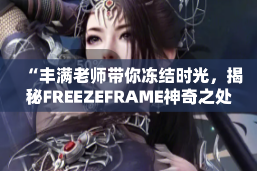 “丰满老师带你冻结时光，揭秘FREEZEFRAME神奇之处！”