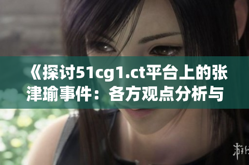 《探讨51cg1.ct平台上的张津瑜事件：各方观点分析与争议热点》