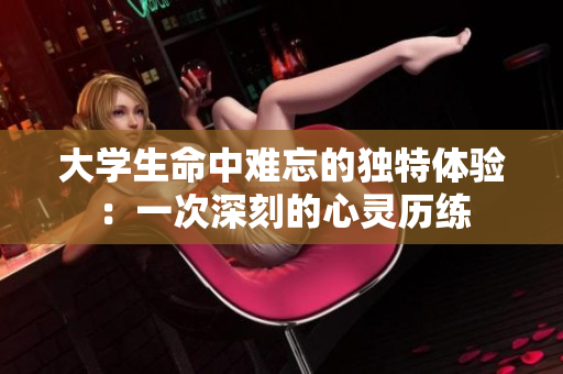 大学生命中难忘的独特体验：一次深刻的心灵历练