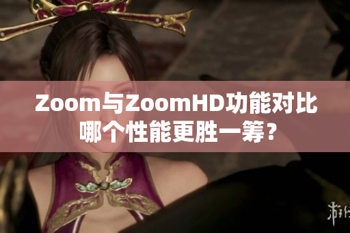 Zoom与ZoomHD功能对比 哪个性能更胜一筹？