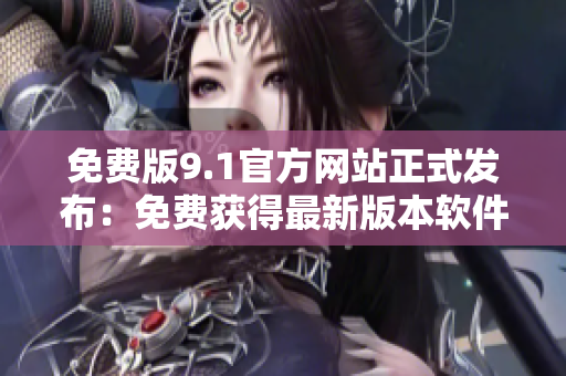 免费版9.1官方网站正式发布：免费获得最新版本软件的官方渠道