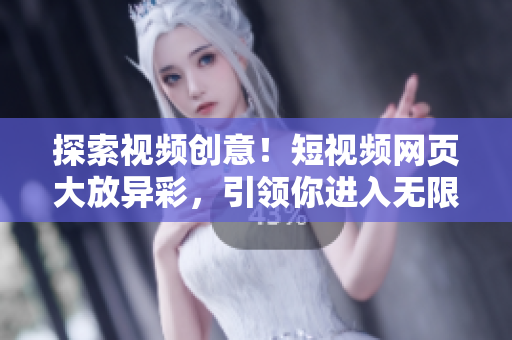 探索视频创意！短视频网页大放异彩，引领你进入无限可能的视听世界