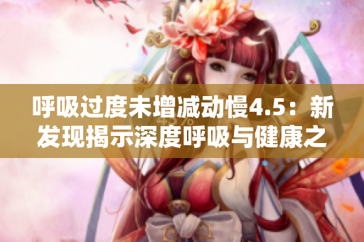 呼吸过度未增减动慢4.5：新发现揭示深度呼吸与健康之间的微妙关系