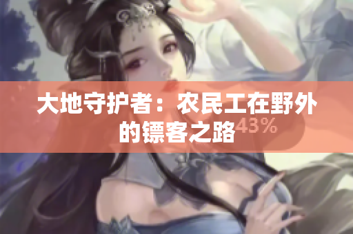 大地守护者：农民工在野外的镖客之路