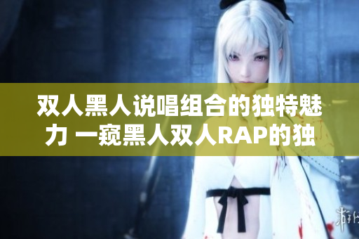 双人黑人说唱组合的独特魅力 一窥黑人双人RAP的独特风采