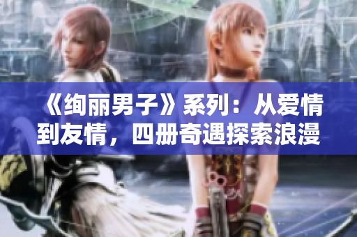 《绚丽男子》系列：从爱情到友情，四册奇遇探索浪漫与成长