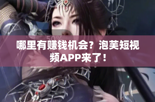 哪里有赚钱机会？泡芙短视频APP来了！