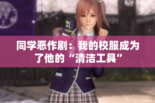 同学恶作剧：我的校服成为了他的“清洁工具”