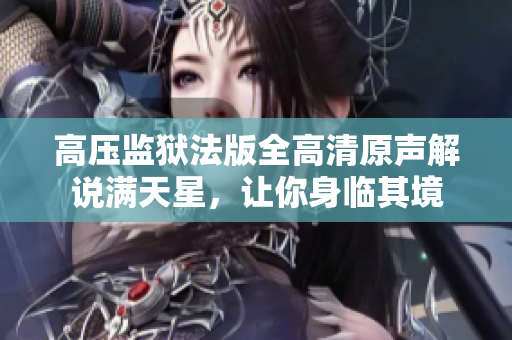 高压监狱法版全高清原声解说满天星，让你身临其境