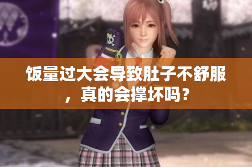 饭量过大会导致肚子不舒服，真的会撑坏吗？